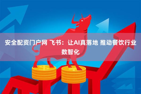 安全配资门户网 飞书：让AI真落地 推动餐饮行业数智化