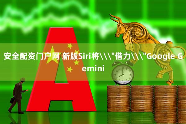 安全配资门户网 新版Siri将\＂借力\＂Google Gemini
