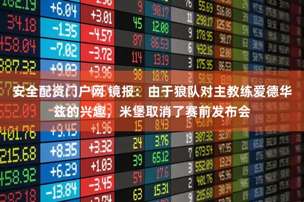 安全配资门户网 镜报：由于狼队对主教练爱德华兹的兴趣，米堡取消了赛前发布会