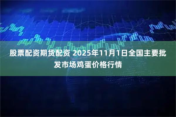 股票配资期货配资 2025年11月1日全国主要批发市场鸡蛋价格行情