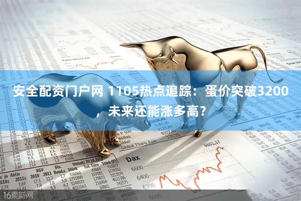 安全配资门户网 1105热点追踪：蛋价突破3200，未来还能涨多高？