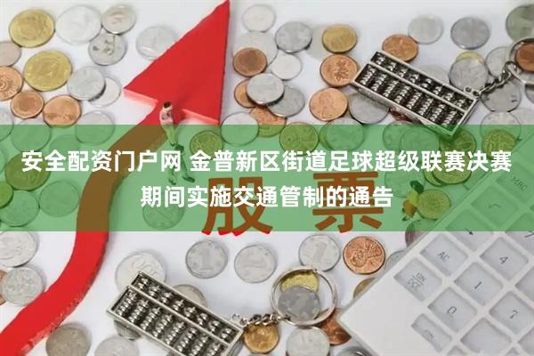 安全配资门户网 金普新区街道足球超级联赛决赛期间实施交通管制的通告
