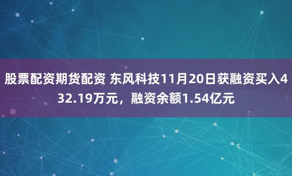 股票配资期货配资 东风科技11月20日获融资买入432.19万元，融资余额1.54亿元