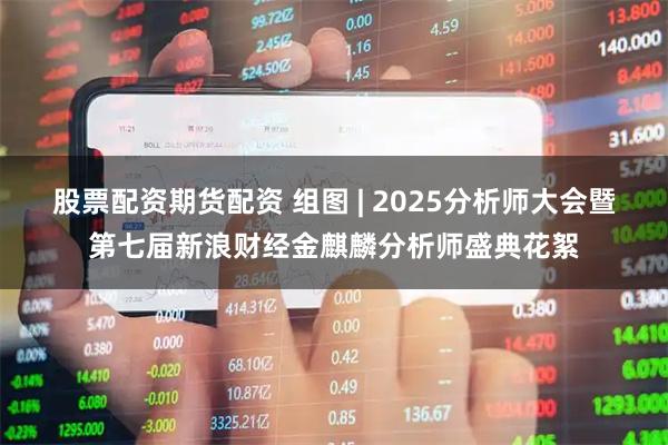 股票配资期货配资 组图 | 2025分析师大会暨第七届新浪财经金麒麟分析师盛典花絮