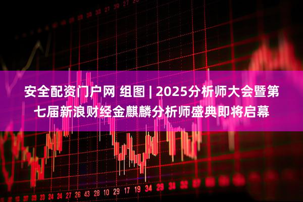 安全配资门户网 组图 | 2025分析师大会暨第七届新浪财经金麒麟分析师盛典即将启幕