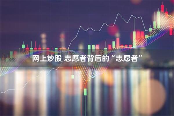 网上炒股 志愿者背后的“志愿者”