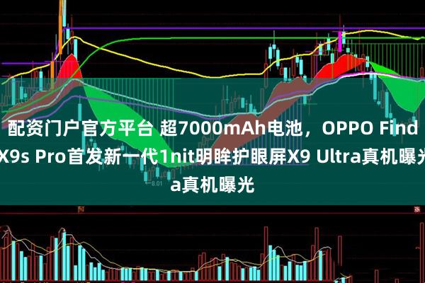 配资门户官方平台 超7000mAh电池，OPPO Find X9s Pro首发新一代1nit明眸护眼屏X9 Ultra真机曝光